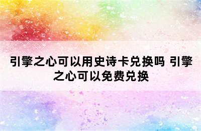 引擎之心可以用史诗卡兑换吗 引擎之心可以免费兑换